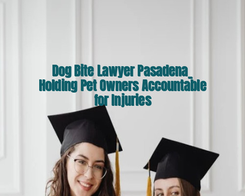 Dog Bite Lawyer Pasadena_ Holding Pet Owners Accountable for Injuries