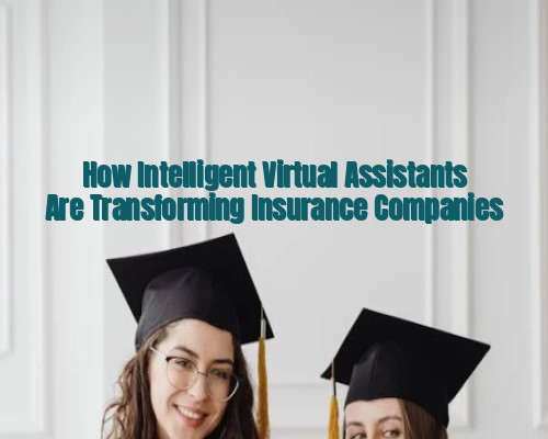 How Intelligent Virtual Assistants Are Transforming Insurance Companies