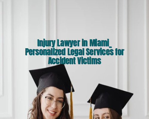 Injury Lawyer in Miami_ Personalized Legal Services for Accident Victims