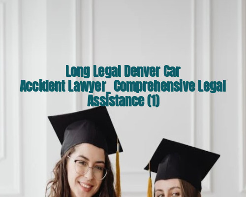 Long Legal Denver Car Accident Lawyer_ Comprehensive Legal Assistance (1)