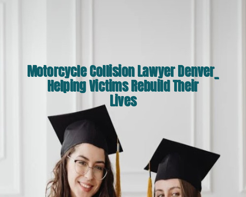 Motorcycle Collision Lawyer Denver_ Helping Victims Rebuild Their Lives