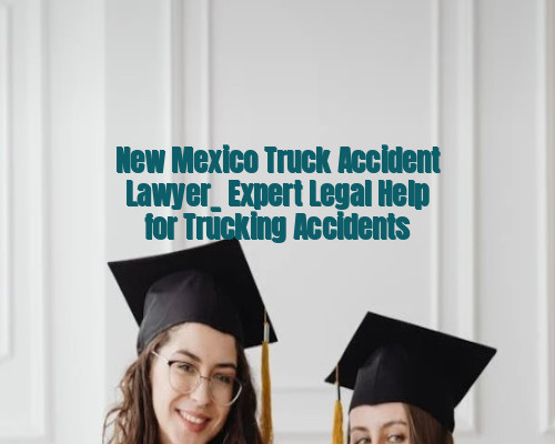 New Mexico Truck Accident Lawyer_ Expert Legal Help for Trucking Accidents