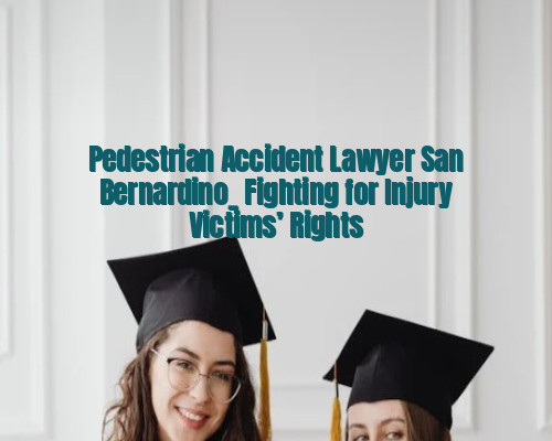 Pedestrian Accident Lawyer San Bernardino_ Fighting for Injury Victims’ Rights